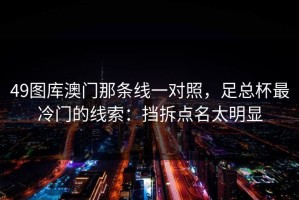 49图库澳门那条线一对照，足总杯最冷门的线索：挡拆点名太明显