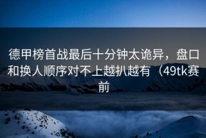 德甲榜首战最后十分钟太诡异，盘口和换人顺序对不上越扒越有（49tk赛前