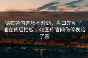 德布劳内这场不对劲，盘口先动了，谁在背后拍板：49图库官网伤停表给了答