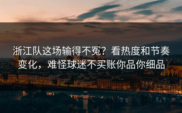 浙江队这场输得不冤？看热度和节奏变化，难怪球迷不买账你品你细品