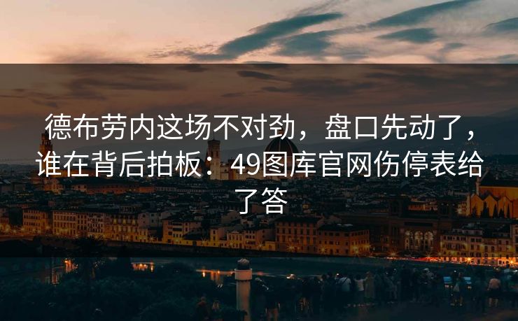 德布劳内这场不对劲，盘口先动了，谁在背后拍板：49图库官网伤停表给了答