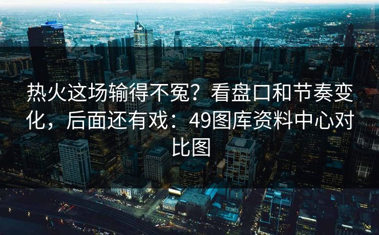 热火这场输得不冤?看盘口和节奏变化,后面还有戏:49图库资料中心对比图 热火这场输得不冤?看盘口和节奏变化,后面还有戏:49图库资料中心对比图